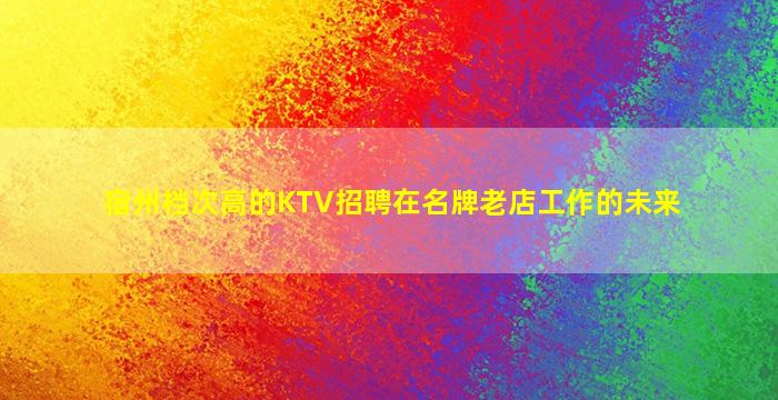 宿州档次高的KTV招聘在名牌老店工作的未来